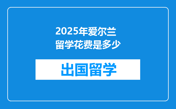 2025年爱尔兰留学花费是多少