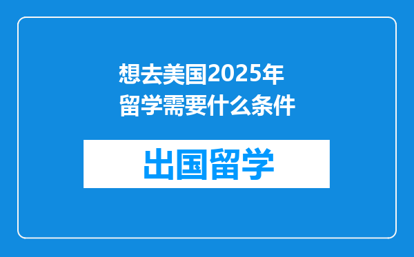 想去美国2025年留学需要什么条件