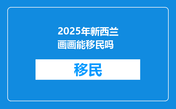 2025年新西兰画画能移民吗