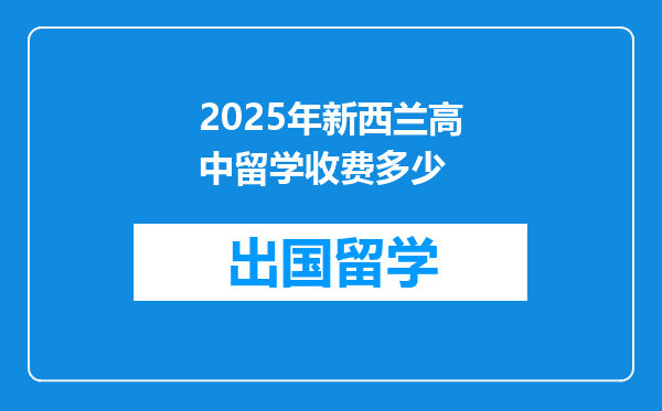 2025年新西兰高中留学收费多少