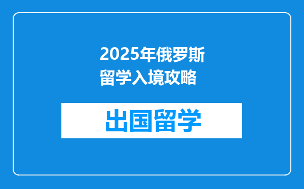 2025年俄罗斯留学入境攻略