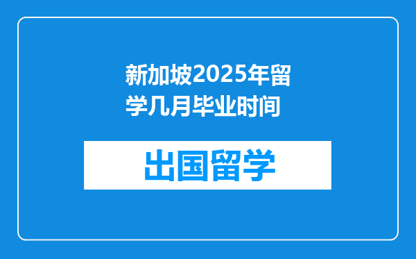新加坡2025年留学几月毕业时间