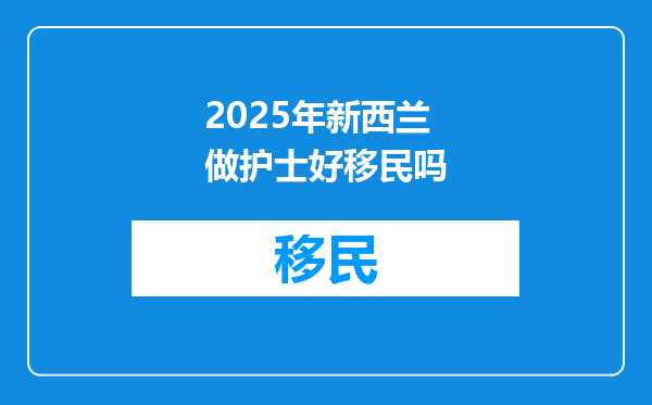 2025年新西兰做护士好移民吗