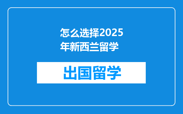 怎么选择2025年新西兰留学