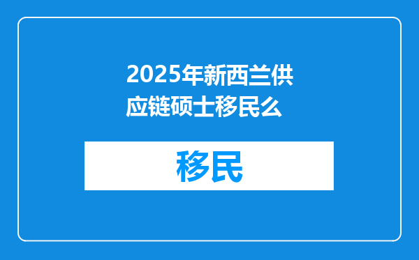 2025年新西兰供应链硕士移民么