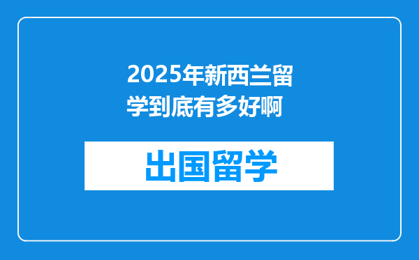 2025年新西兰留学到底有多好啊