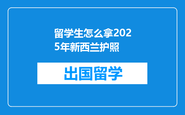 留学生怎么拿2025年新西兰护照