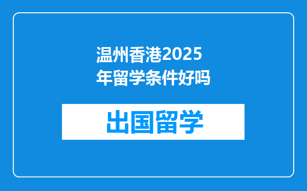 温州香港2025年留学条件好吗