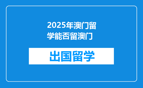 2025年澳门留学能否留澳门
