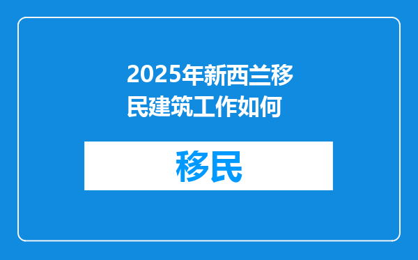 2025年新西兰移民建筑工作如何