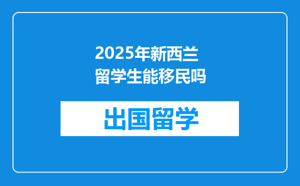 2025年新西兰留学生能移民吗