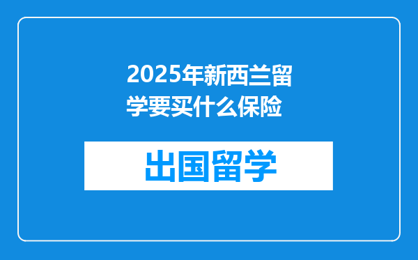 2025年新西兰留学要买什么保险