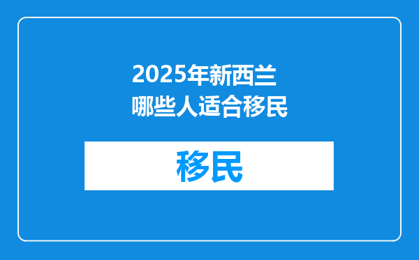2025年新西兰哪些人适合移民