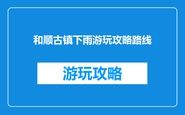 和顺古镇下雨游玩攻略路线