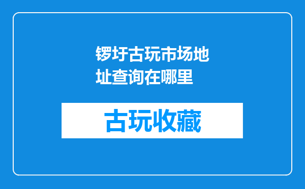 锣圩古玩市场地址查询在哪里