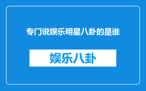 专门说娱乐明星八卦的是谁