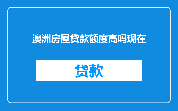 澳洲房屋贷款额度高吗现在