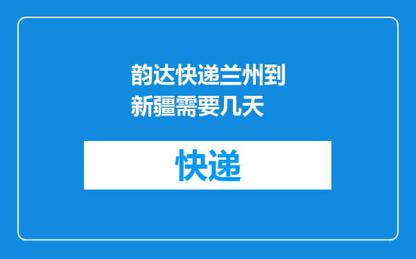 韵达快递兰州到新疆需要几天