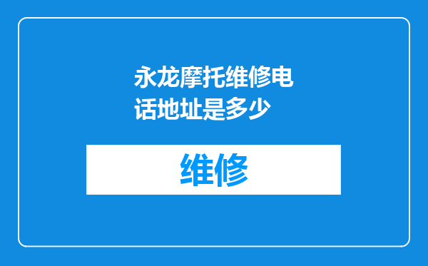 永龙摩托维修电话地址是多少