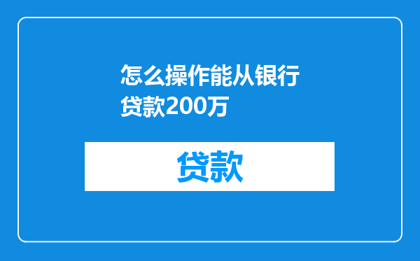 怎么操作能从银行贷款200万