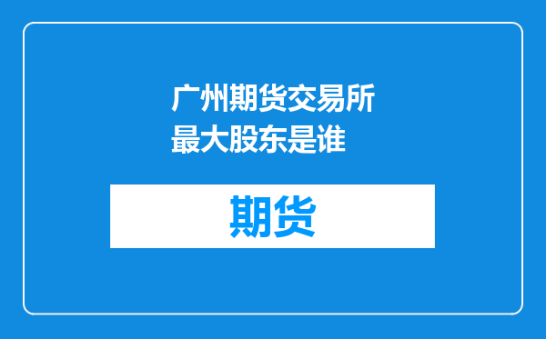 广州期货交易所最大股东是谁