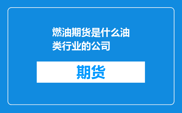 燃油期货是什么油类行业的公司