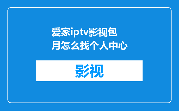 爱家iptv影视包月怎么找个人中心