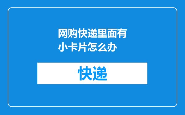 网购快递里面有小卡片怎么办