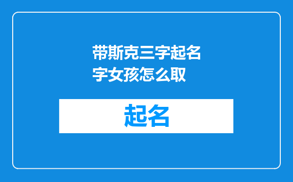 带斯克三字起名字女孩怎么取
