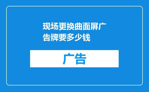 现场更换曲面屏广告牌要多少钱