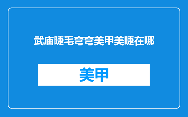 武庙睫毛弯弯美甲美睫在哪
