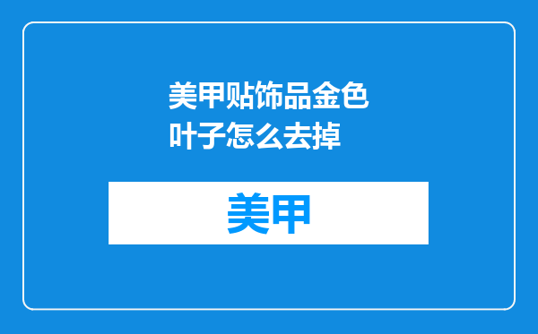 美甲贴饰品金色叶子怎么去掉