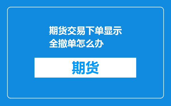 期货交易下单显示全撤单怎么办