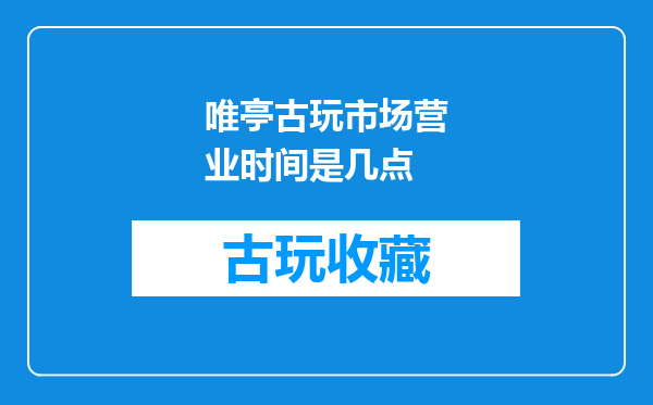 唯亭古玩市场营业时间是几点