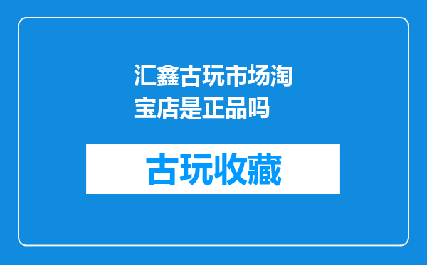 汇鑫古玩市场淘宝店是正品吗