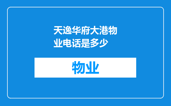 天逸华府大港物业电话是多少