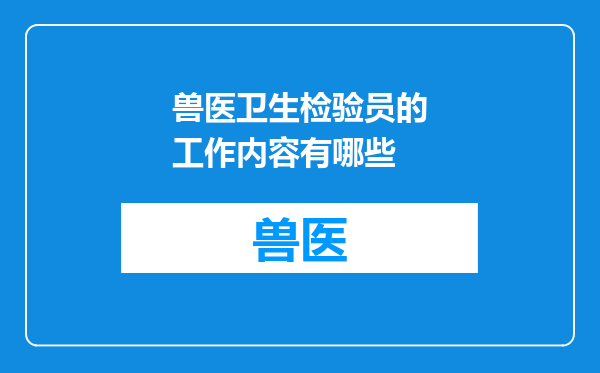 兽医卫生检验员的工作内容有哪些