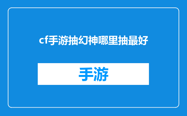 cf手游抽幻神哪里抽最好