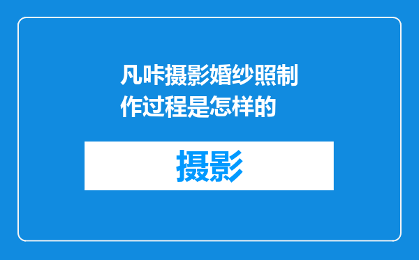 凡咔摄影婚纱照制作过程是怎样的