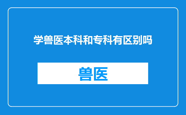 学兽医本科和专科有区别吗