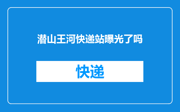 潜山王河快递站曝光了吗