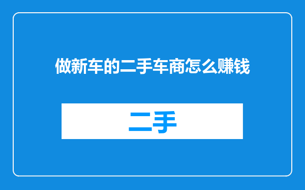 做新车的二手车商怎么赚钱