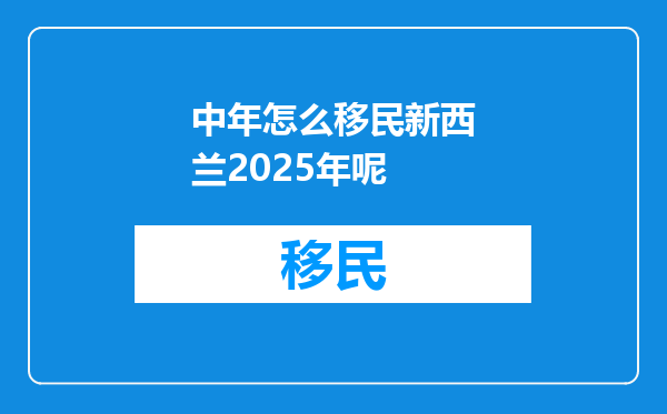 中年怎么移民新西兰2025年呢