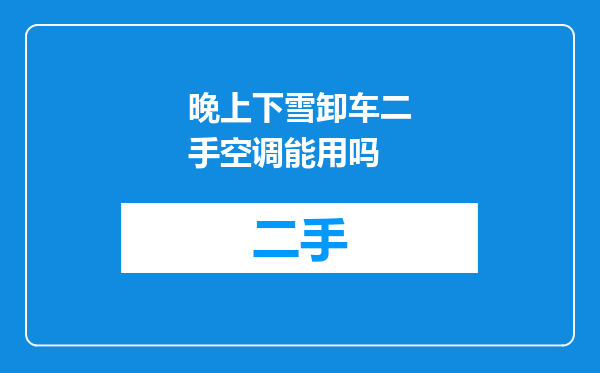 晚上下雪卸车二手空调能用吗