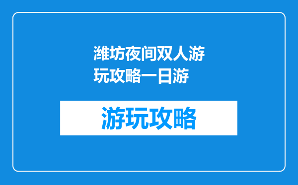 潍坊夜间双人游玩攻略一日游
