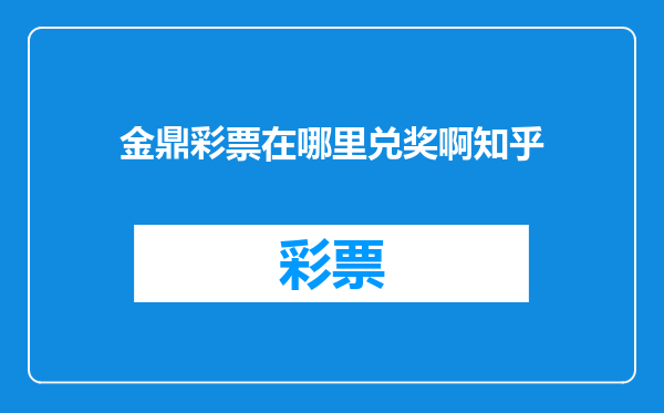 金鼎彩票在哪里兑奖啊知乎