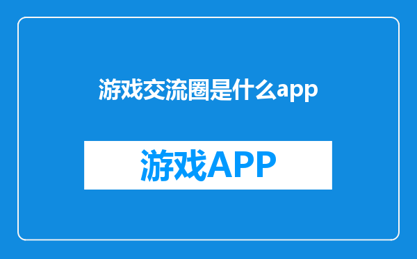 游戏交流圈是什么app