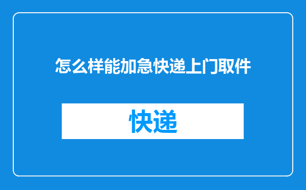 怎么样能加急快递上门取件