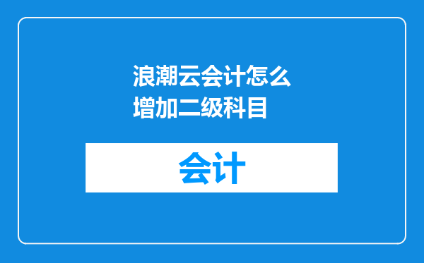 浪潮云会计怎么增加二级科目