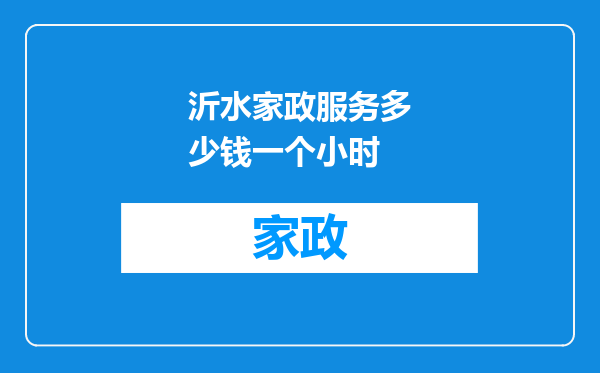 沂水家政服务多少钱一个小时
